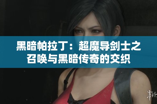 黑暗帕拉?。撼?dǎo)劍士之召喚與黑暗傳奇的交織