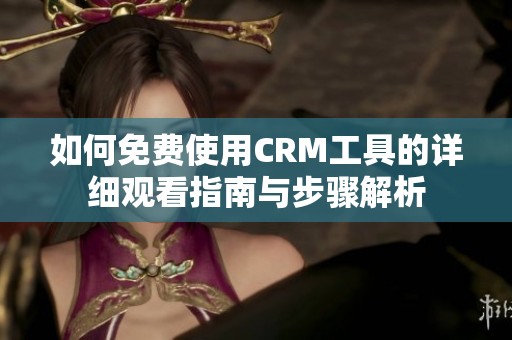 如何免費使用CRM工具的詳細(xì)觀看指南與步驟解析