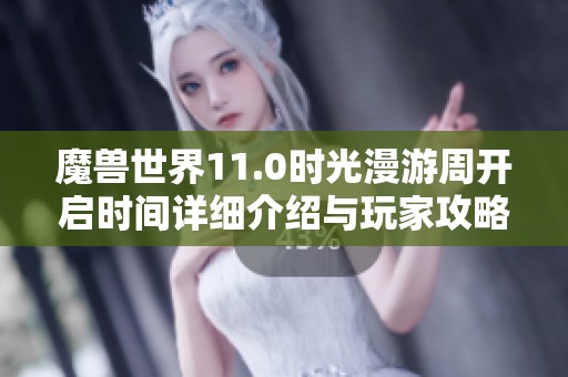 魔獸世界11.0時光漫游周開啟時間詳細介紹與玩家攻略
