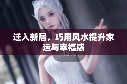 遷入新居，巧用風(fēng)水提升家運(yùn)與幸福感