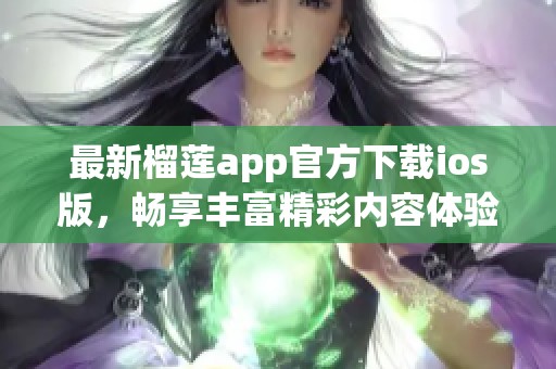 最新榴蓮app官方下載ios版，暢享豐富精彩內(nèi)容體驗(yàn)