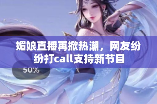 媚娘直播再掀熱潮，網(wǎng)友紛紛打call支持新節(jié)目