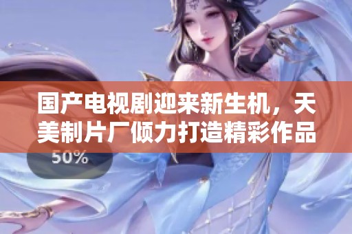 國(guó)產(chǎn)電視劇迎來(lái)新生機(jī)，天美制片廠傾力打造精彩作品