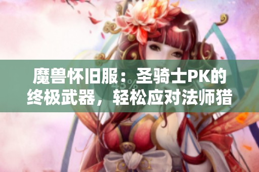 魔獸懷舊服：圣騎士PK的終極武器，輕松應(yīng)對法師獵人的追擊