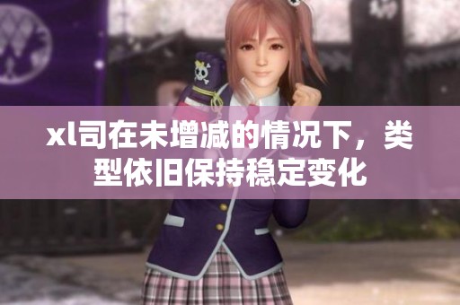 xl司在未增減的情況下，類(lèi)型依舊保持穩(wěn)定變化