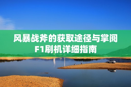 風(fēng)暴戰(zhàn)斧的獲取途徑與掌閱F1刷機詳細指南