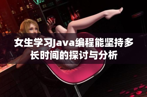 女生學(xué)習(xí)Java編程能堅(jiān)持多長時(shí)間的探討與分析