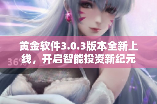 黃金軟件3.0.3版本全新上線(xiàn)，開(kāi)啟智能投資新紀(jì)元
