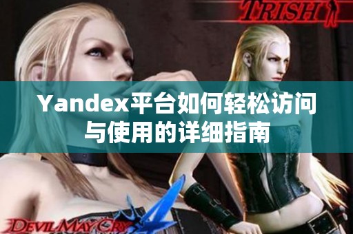 Yandex平臺如何輕松訪問與使用的詳細指南