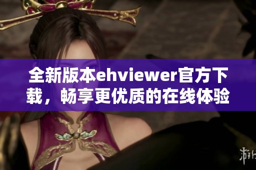 全新版本ehviewer官方下載，暢享更優(yōu)質(zhì)的在線體驗(yàn)