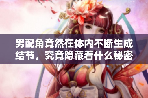 男配角竟然在體內(nèi)不斷生成結(jié)節(jié)，究竟隱藏著什么秘密