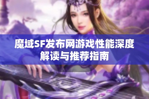 魔域SF發(fā)布網(wǎng)游戲性能深度解讀與推薦指南