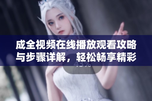 成全視頻在線播放觀看攻略與步驟詳解，輕松暢享精彩內(nèi)容