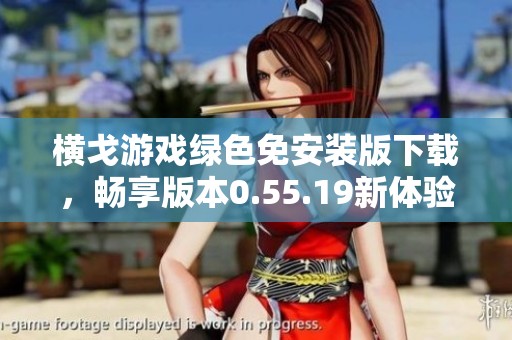 橫戈游戲綠色免安裝版下載，暢享版本0.55.19新體驗