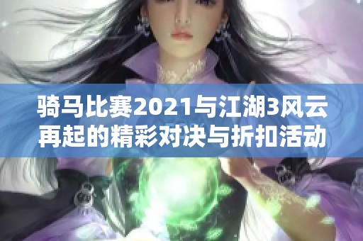 騎馬比賽2021與江湖3風(fēng)云再起的精彩對(duì)決與折扣活動(dòng)解析