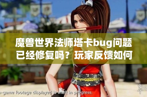 魔獸世界法師塔卡bug問題已經(jīng)修復(fù)嗎？玩家反饋如何