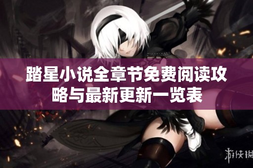 踏星小說全章節(jié)免費(fèi)閱讀攻略與最新更新一覽表