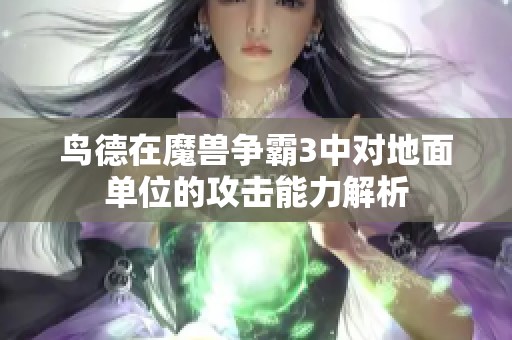 鳥德在魔獸爭(zhēng)霸3中對(duì)地面單位的攻擊能力解析