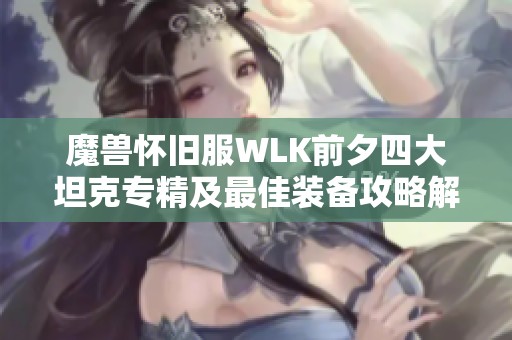 魔獸懷舊服WLK前夕四大坦克專精及最佳裝備攻略解析