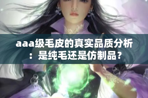 aaa級(jí)毛皮的真實(shí)品質(zhì)分析：是純毛還是仿制品？