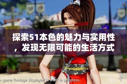 探索51本色的魅力與實(shí)用性，發(fā)現(xiàn)無限可能的生活方式