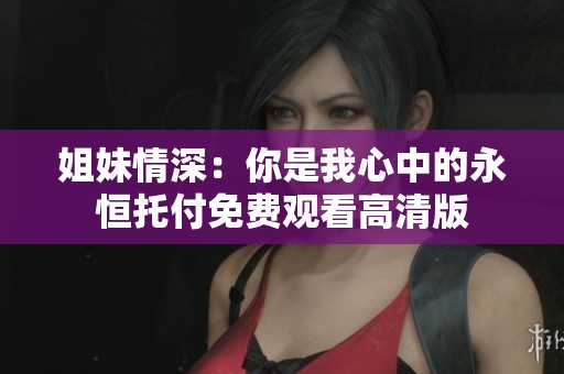 姐妹情深：你是我心中的永恒托付免費觀看高清版