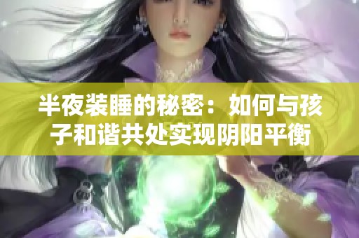 半夜裝睡的秘密：如何與孩子和諧共處實現(xiàn)陰陽平衡