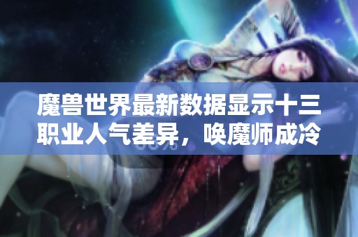魔獸世界最新數(shù)據(jù)顯示十三職業(yè)人氣差異，喚魔師成冷門是否被忽視