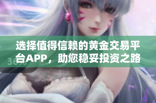 選擇值得信賴的黃金交易平臺APP，助您穩(wěn)妥投資之路