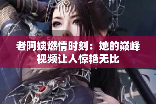 老阿姨燃情時刻：她的巔峰視頻讓人驚艷無比