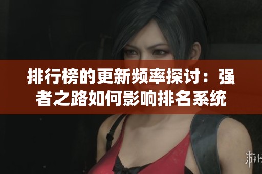 排行榜的更新頻率探討：強者之路如何影響排名系統(tǒng)