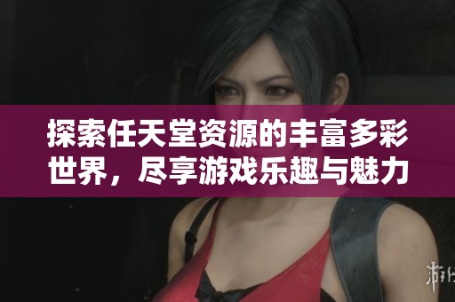 探索任天堂資源的豐富多彩世界，盡享游戲樂(lè)趣與魅力