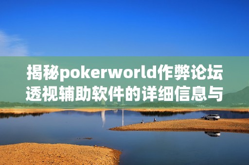 揭秘pokerworld作弊論壇透視輔助軟件的詳細(xì)信息與使用風(fēng)險(xiǎn)