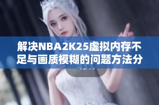 解決NBA2K25虛擬內(nèi)存不足與畫(huà)質(zhì)模糊的問(wèn)題方法分享