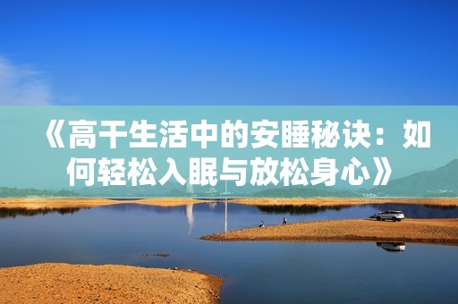 《高干生活中的安睡秘訣：如何輕松入眠與放松身心》