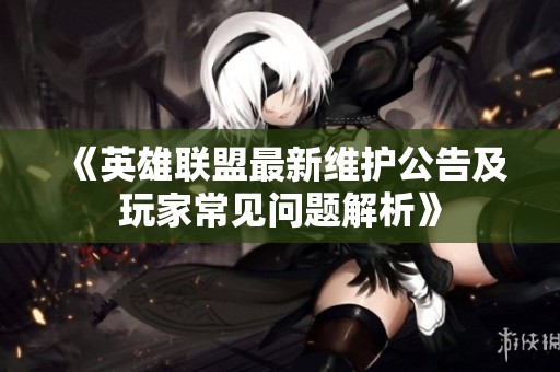 《英雄聯(lián)盟最新維護(hù)公告及玩家常見(jiàn)問(wèn)題解析》