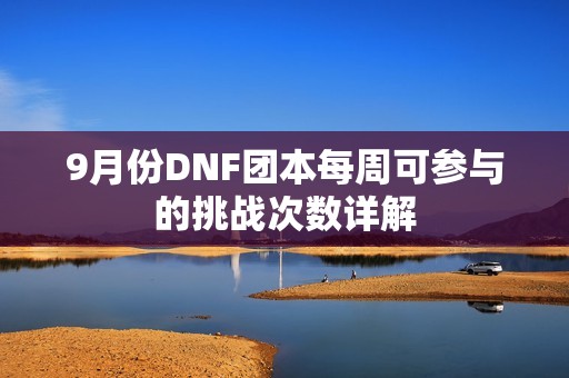 9月份DNF團(tuán)本每周可參與的挑戰(zhàn)次數(shù)詳解 9月份DNF團(tuán)本每周可參與的挑戰(zhàn)次數(shù)詳解