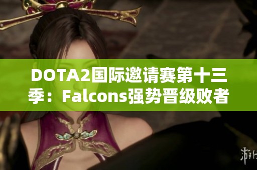 DOTA2國際邀請賽第十三季：Falcons強(qiáng)勢晉級敗者組第三輪對決
