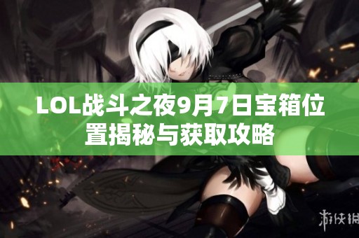 LOL戰(zhàn)斗之夜9月7日寶箱位置揭秘與獲取攻略