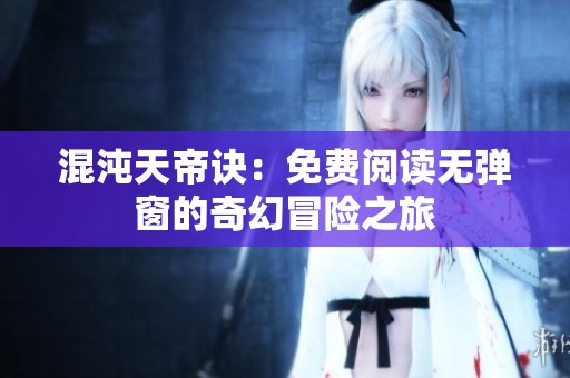 混沌天帝訣：免費(fèi)閱讀無(wú)彈窗的奇幻冒險(xiǎn)之旅