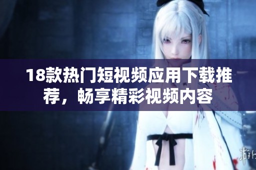 18款熱門短視頻應(yīng)用下載推薦，暢享精彩視頻內(nèi)容