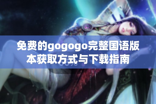 免費的gogogo完整國語版本獲取方式與下載指南
