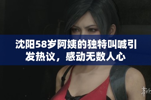 沈陽58歲阿姨的獨特叫喊引發(fā)熱議，感動無數(shù)人心