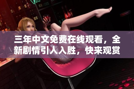三年中文免費(fèi)在線觀看，全新劇情引人入勝，快來觀賞！