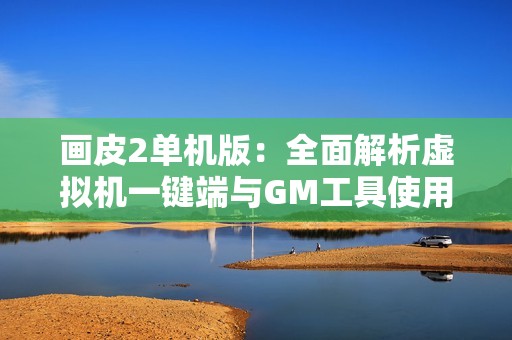 畫皮2單機版：全面解析虛擬機一鍵端與GM工具使用技巧