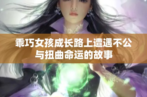 乖巧女孩成長(zhǎng)路上遭遇不公與扭曲命運(yùn)的故事