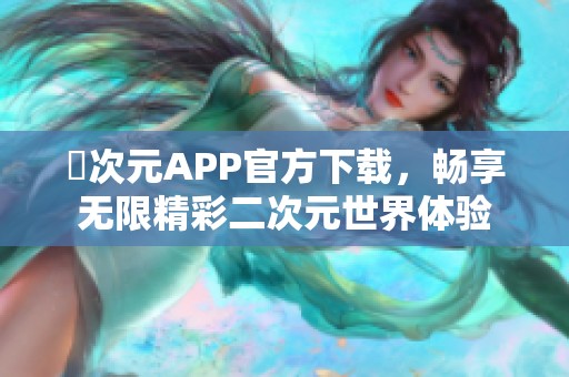 囧次元APP官方下載，暢享無限精彩二次元世界體驗(yàn)