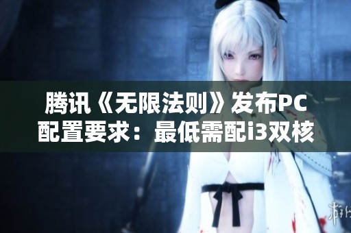 騰訊《無限法則》發(fā)布PC配置要求：最低需配i3雙核和GTS250顯卡