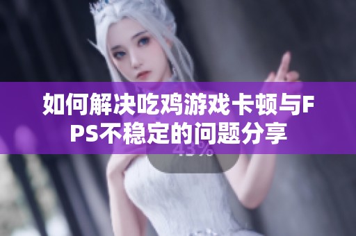 如何解決吃雞游戲卡頓與FPS不穩(wěn)定的問(wèn)題分享 如何解決吃雞游戲卡頓與FPS不穩(wěn)定的問(wèn)題分享