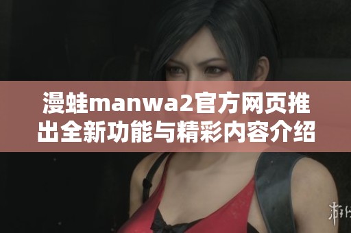漫蛙manwa2官方網(wǎng)頁推出全新功能與精彩內(nèi)容介紹